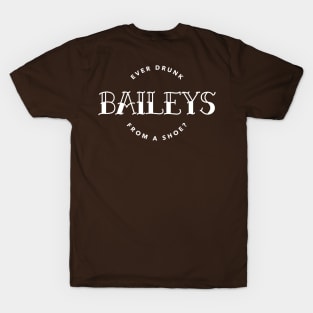 You ever drunk Baileys from a shoe? T-Shirt